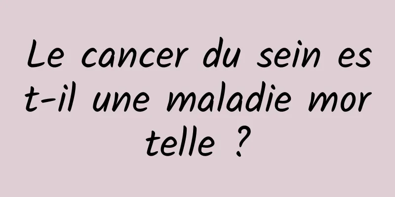 Le cancer du sein est-il une maladie mortelle ?