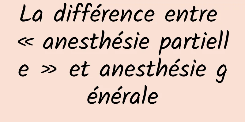 La différence entre « anesthésie partielle » et anesthésie générale