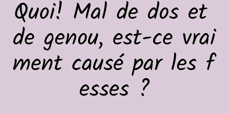 Quoi! Mal de dos et de genou, est-ce vraiment causé par les fesses ?