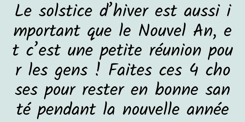 Le solstice d’hiver est aussi important que le Nouvel An, et c’est une petite réunion pour les gens ! Faites ces 4 choses pour rester en bonne santé pendant la nouvelle année