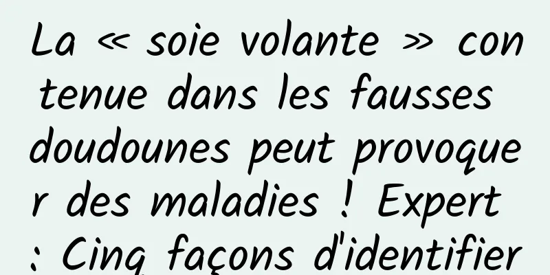La « soie volante » contenue dans les fausses doudounes peut provoquer des maladies ! Expert : Cinq façons d'identifier
