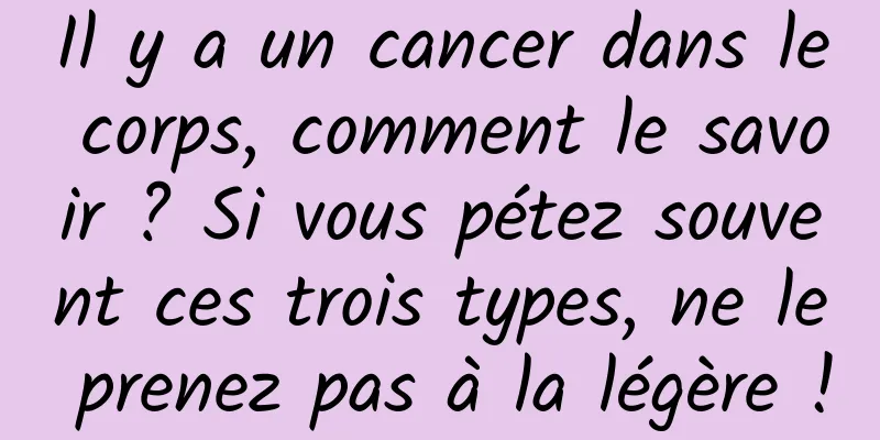 Il y a un cancer dans le corps, comment le savoir ? Si vous pétez souvent ces trois types, ne le prenez pas à la légère !