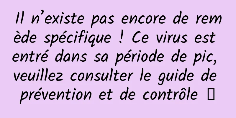 Il n’existe pas encore de remède spécifique ! Ce virus est entré dans sa période de pic, veuillez consulter le guide de prévention et de contrôle →