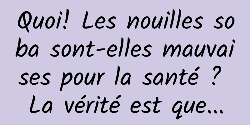 Quoi! Les nouilles soba sont-elles mauvaises pour la santé ? La vérité est que...