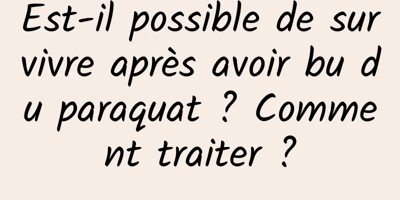 Est-il possible de survivre après avoir bu du paraquat ? Comment traiter ?