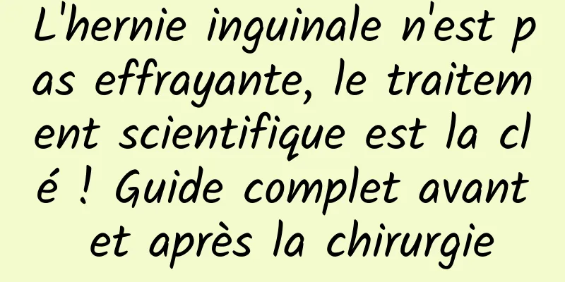 L'hernie inguinale n'est pas effrayante, le traitement scientifique est la clé ! Guide complet avant et après la chirurgie