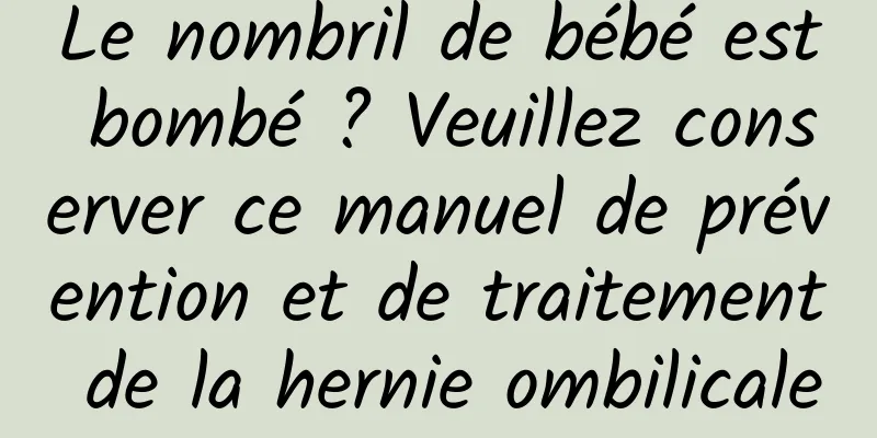 Le nombril de bébé est bombé ? Veuillez conserver ce manuel de prévention et de traitement de la hernie ombilicale