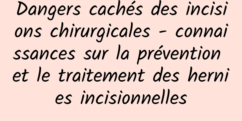 Dangers cachés des incisions chirurgicales - connaissances sur la prévention et le traitement des hernies incisionnelles