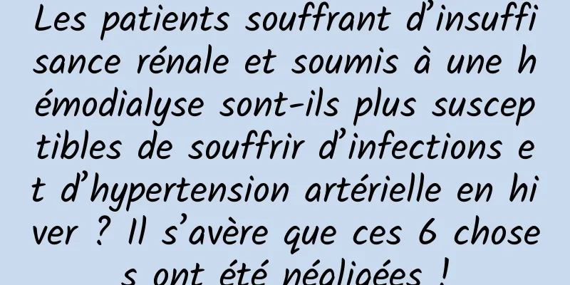 Les patients souffrant d’insuffisance rénale et soumis à une hémodialyse sont-ils plus susceptibles de souffrir d’infections et d’hypertension artérielle en hiver ? Il s’avère que ces 6 choses ont été négligées !
