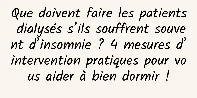 Que doivent faire les patients dialysés s’ils souffrent souvent d’insomnie ? 4 mesures d’intervention pratiques pour vous aider à bien dormir !