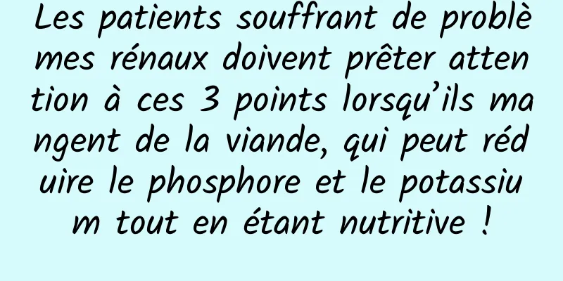Les patients souffrant de problèmes rénaux doivent prêter attention à ces 3 points lorsqu’ils mangent de la viande, qui peut réduire le phosphore et le potassium tout en étant nutritive !