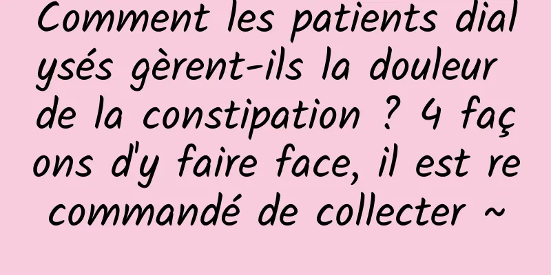 Comment les patients dialysés gèrent-ils la douleur de la constipation ? 4 façons d'y faire face, il est recommandé de collecter ~