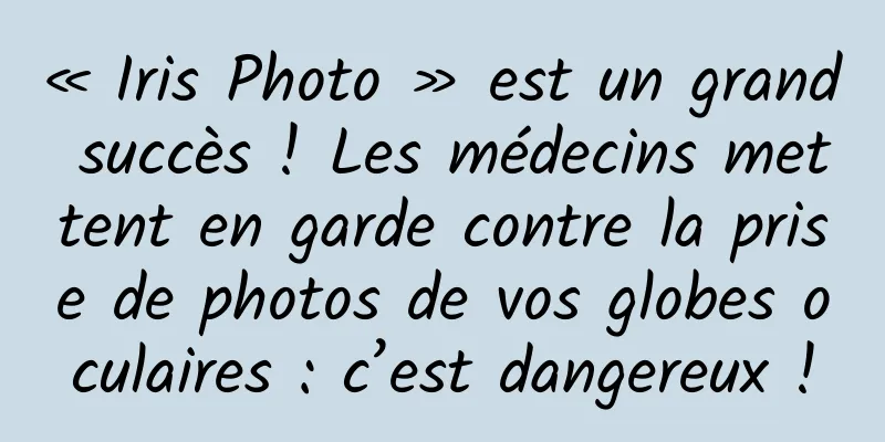 « Iris Photo » est un grand succès ! Les médecins mettent en garde contre la prise de photos de vos globes oculaires : c’est dangereux !