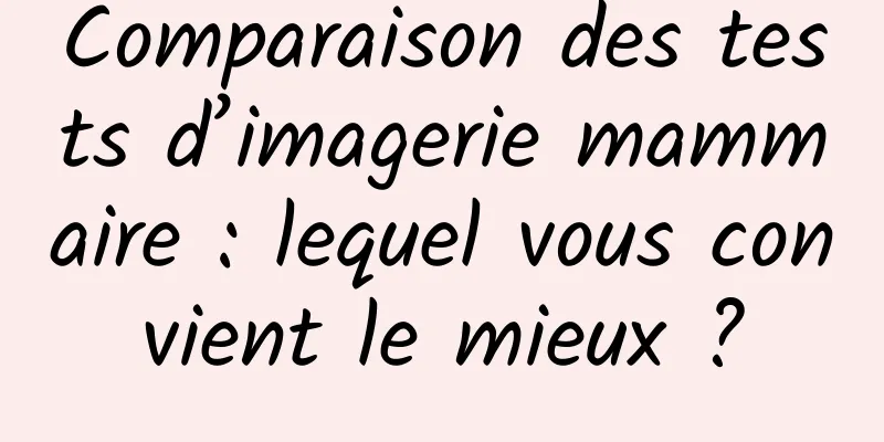 Comparaison des tests d’imagerie mammaire : lequel vous convient le mieux ?