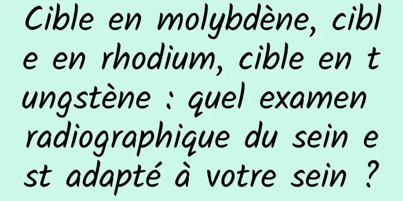 Cible en molybdène, cible en rhodium, cible en tungstène : quel examen radiographique du sein est adapté à votre sein ?