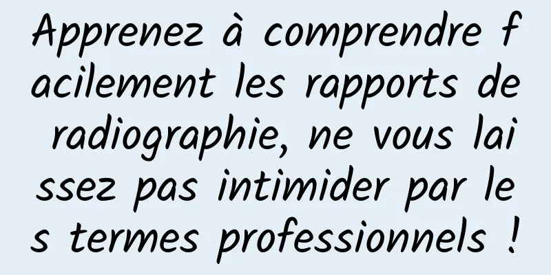 Apprenez à comprendre facilement les rapports de radiographie, ne vous laissez pas intimider par les termes professionnels !