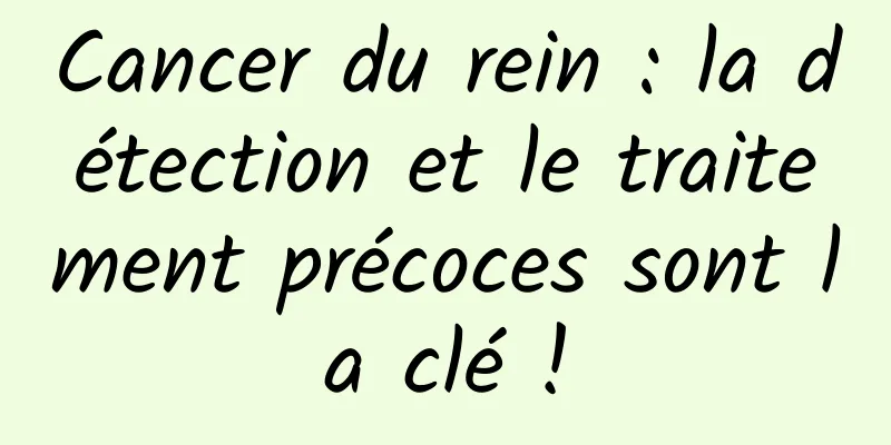 Cancer du rein : la détection et le traitement précoces sont la clé !