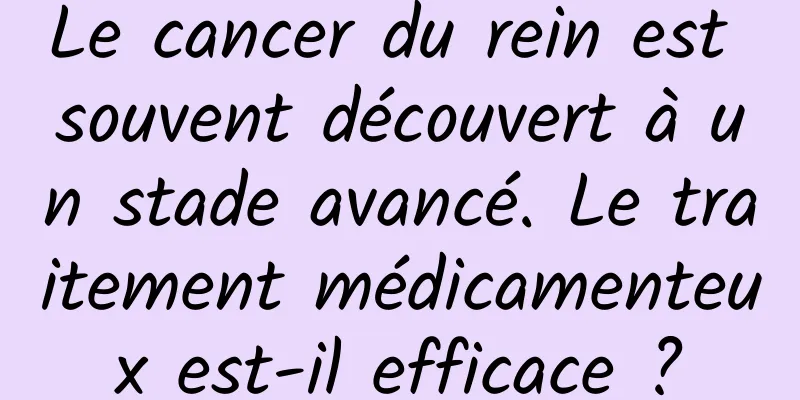 Le cancer du rein est souvent découvert à un stade avancé. Le traitement médicamenteux est-il efficace ?