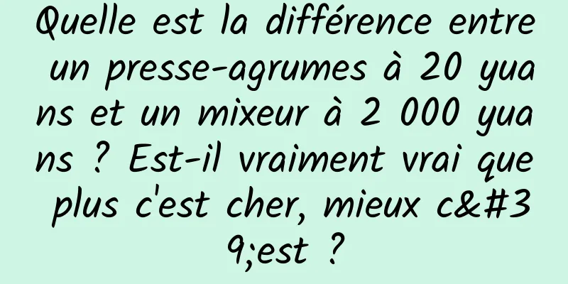 Quelle est la différence entre un presse-agrumes à 20 yuans et un mixeur à 2 000 yuans ? Est-il vraiment vrai que plus c'est cher, mieux c'est ?