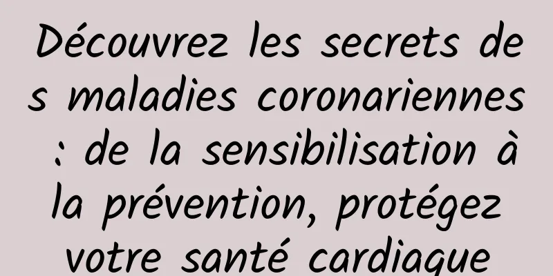Découvrez les secrets des maladies coronariennes : de la sensibilisation à la prévention, protégez votre santé cardiaque