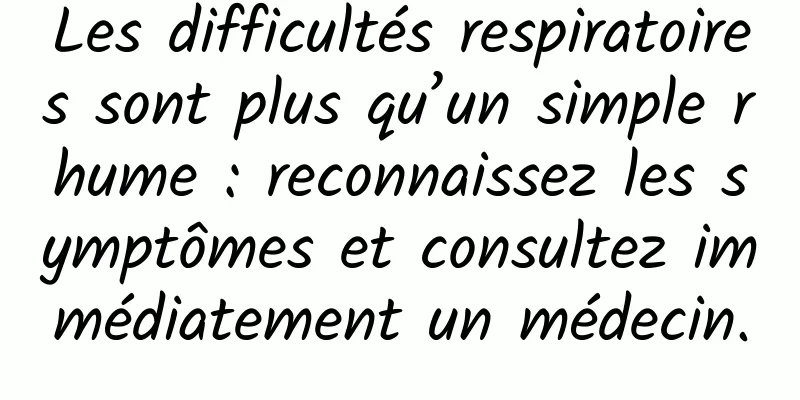 Les difficultés respiratoires sont plus qu’un simple rhume : reconnaissez les symptômes et consultez immédiatement un médecin.