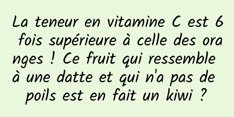 La teneur en vitamine C est 6 fois supérieure à celle des oranges ! Ce fruit qui ressemble à une datte et qui n'a pas de poils est en fait un kiwi ?