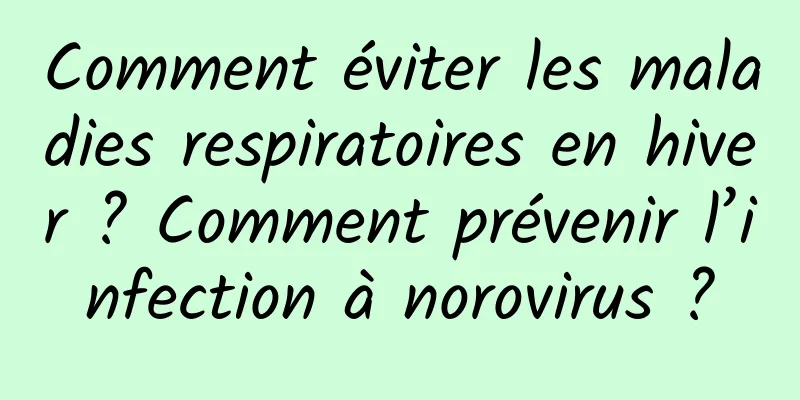 Comment éviter les maladies respiratoires en hiver ? Comment prévenir l’infection à norovirus ?