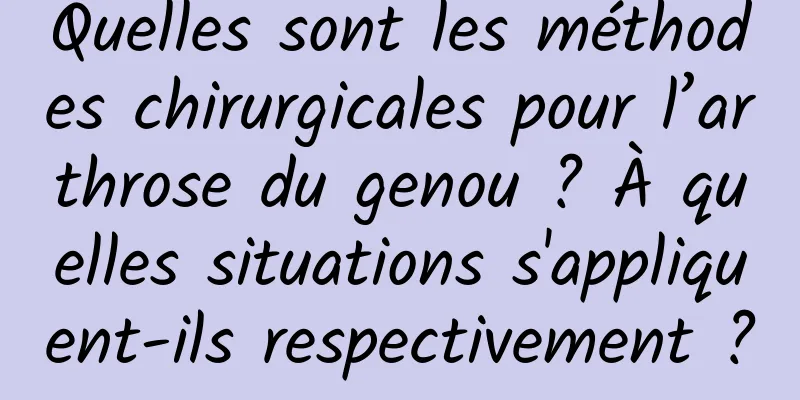 Quelles sont les méthodes chirurgicales pour l’arthrose du genou ? À quelles situations s'appliquent-ils respectivement ?