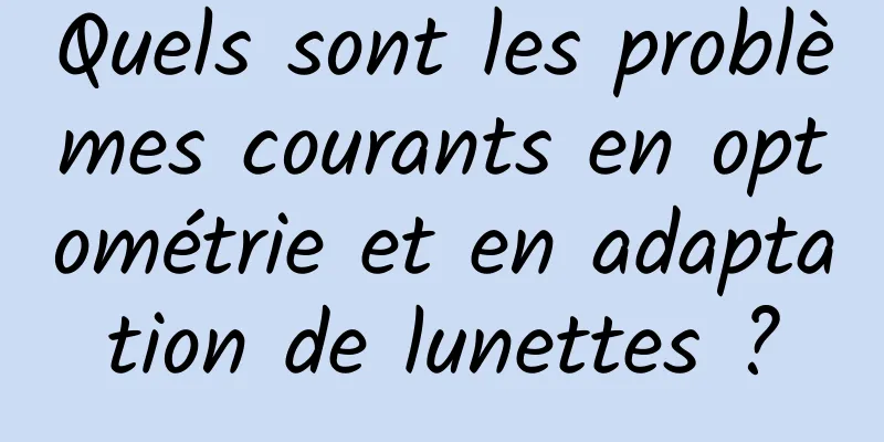 Quels sont les problèmes courants en optométrie et en adaptation de lunettes ?