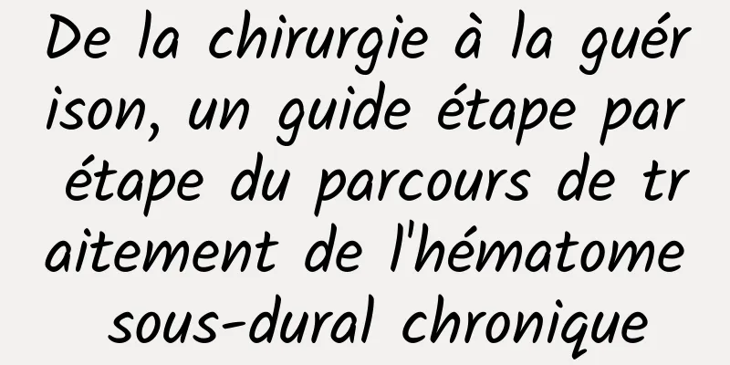 De la chirurgie à la guérison, un guide étape par étape du parcours de traitement de l'hématome sous-dural chronique
