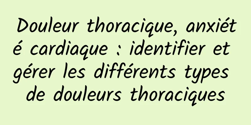 Douleur thoracique, anxiété cardiaque : identifier et gérer les différents types de douleurs thoraciques