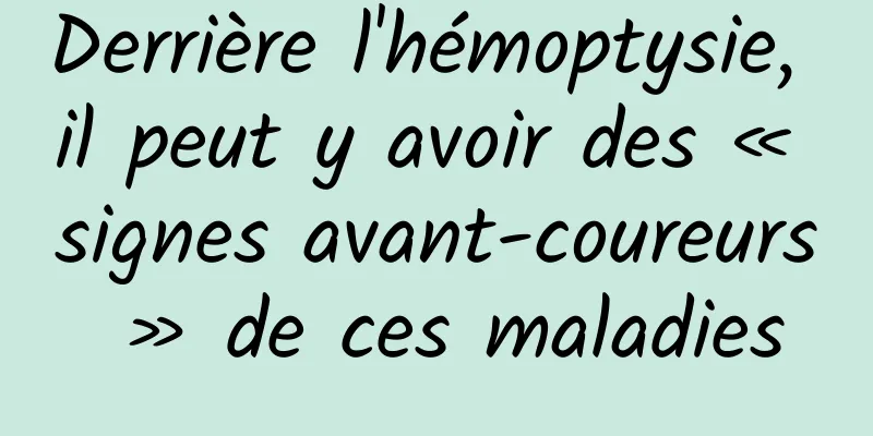 Derrière l'hémoptysie, il peut y avoir des « signes avant-coureurs » de ces maladies