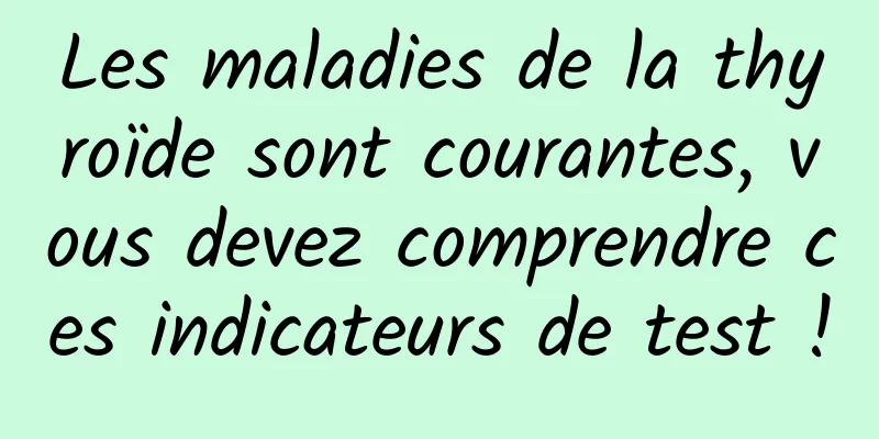 Les maladies de la thyroïde sont courantes, vous devez comprendre ces indicateurs de test !
