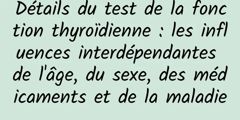 Détails du test de la fonction thyroïdienne : les influences interdépendantes de l'âge, du sexe, des médicaments et de la maladie
