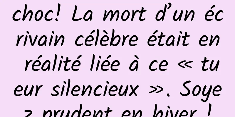 choc! La mort d’un écrivain célèbre était en réalité liée à ce « tueur silencieux ». Soyez prudent en hiver !