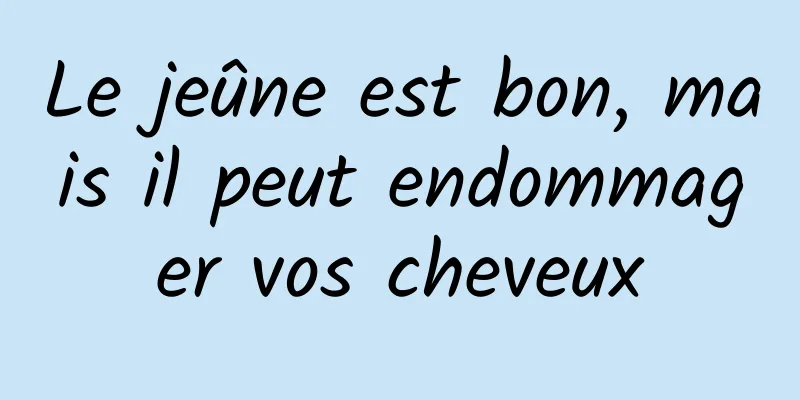 Le jeûne est bon, mais il peut endommager vos cheveux