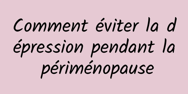 Comment éviter la dépression pendant la périménopause