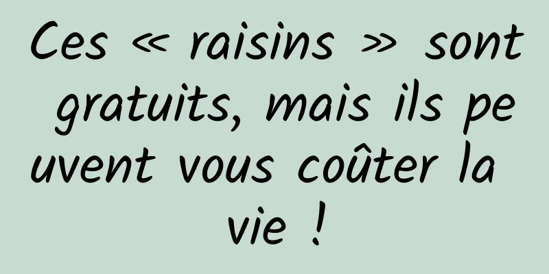 Ces « raisins » sont gratuits, mais ils peuvent vous coûter la vie !