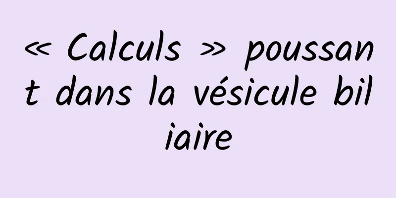 « Calculs » poussant dans la vésicule biliaire
