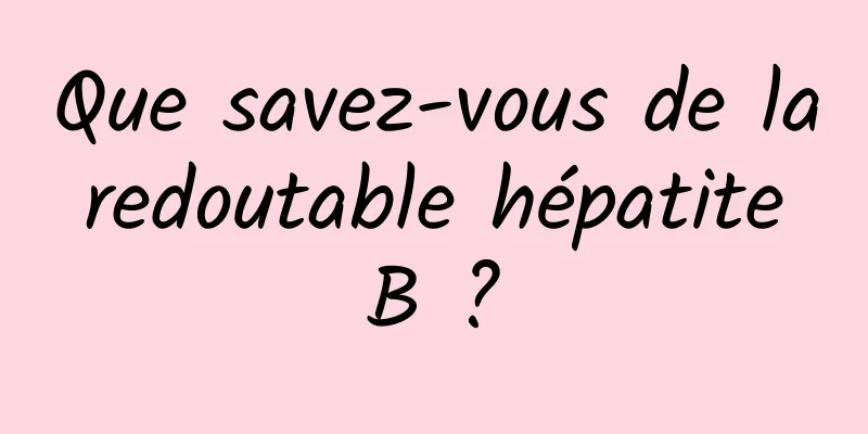 Que savez-vous de la redoutable hépatite B ?