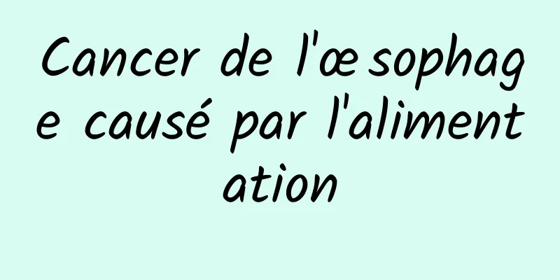 Cancer de l'œsophage causé par l'alimentation