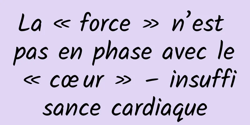 La « force » n’est pas en phase avec le « cœur » – insuffisance cardiaque