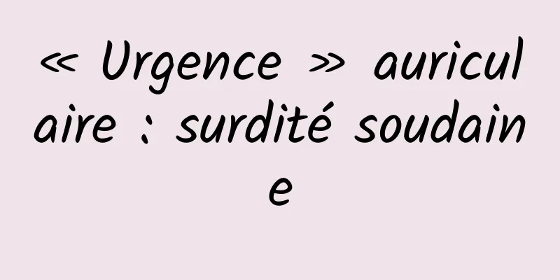 « Urgence » auriculaire : surdité soudaine
