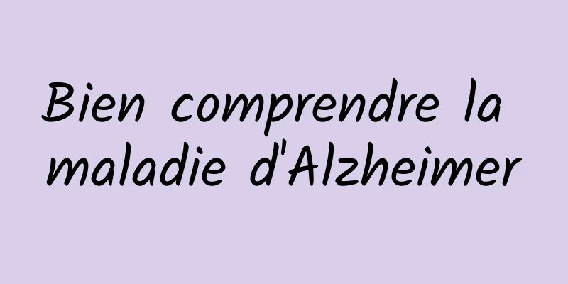 Bien comprendre la maladie d'Alzheimer