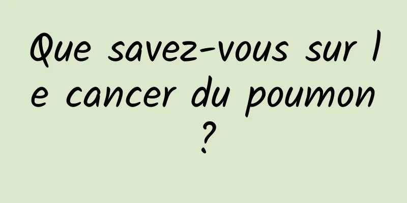 Que savez-vous sur le cancer du poumon ?