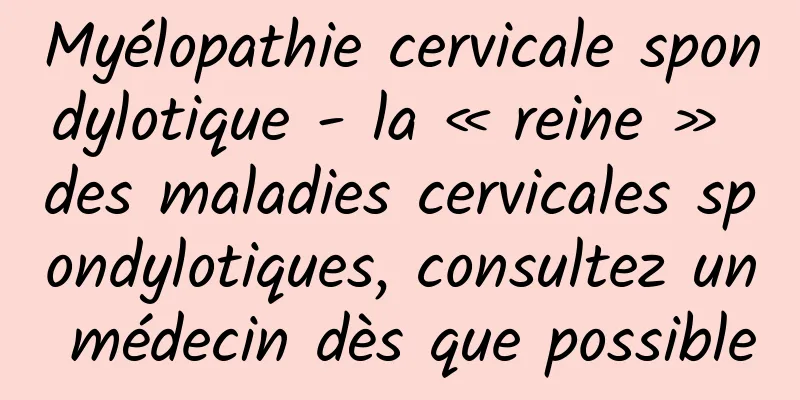 Myélopathie cervicale spondylotique - la « reine » des maladies cervicales spondylotiques, consultez un médecin dès que possible