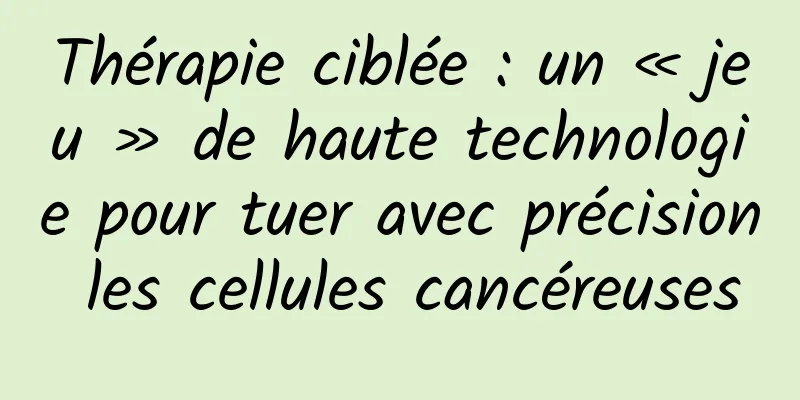Thérapie ciblée : un « jeu » de haute technologie pour tuer avec précision les cellules cancéreuses