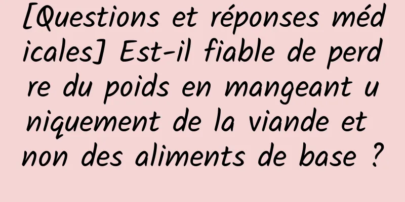 [Questions et réponses médicales] Est-il fiable de perdre du poids en mangeant uniquement de la viande et non des aliments de base ?