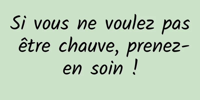 Si vous ne voulez pas être chauve, prenez-en soin !
