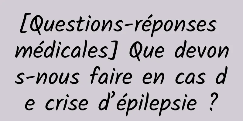 [Questions-réponses médicales] Que devons-nous faire en cas de crise d’épilepsie ?